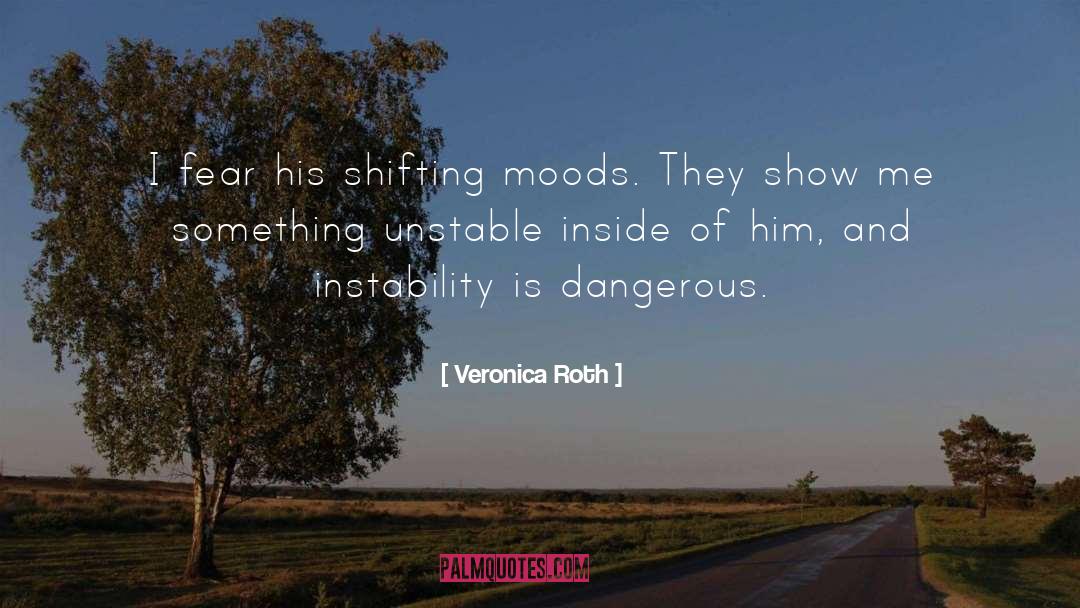 Veronica Roth Quotes: I fear his shifting moods.