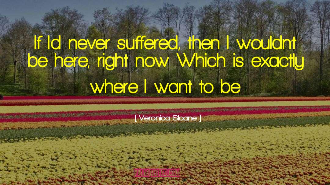 Veronica Sloane Quotes: If I'd never suffered, then