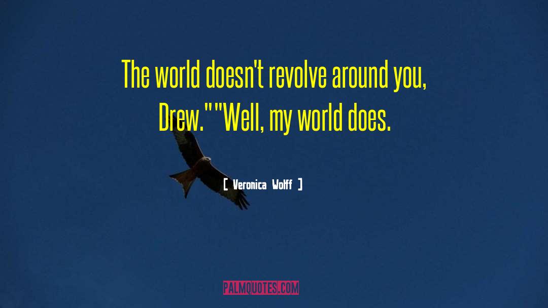 Veronica Wolff Quotes: The world doesn't revolve around