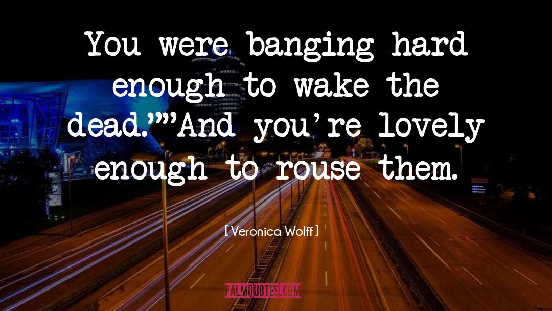 Veronica Wolff Quotes: You were banging hard enough
