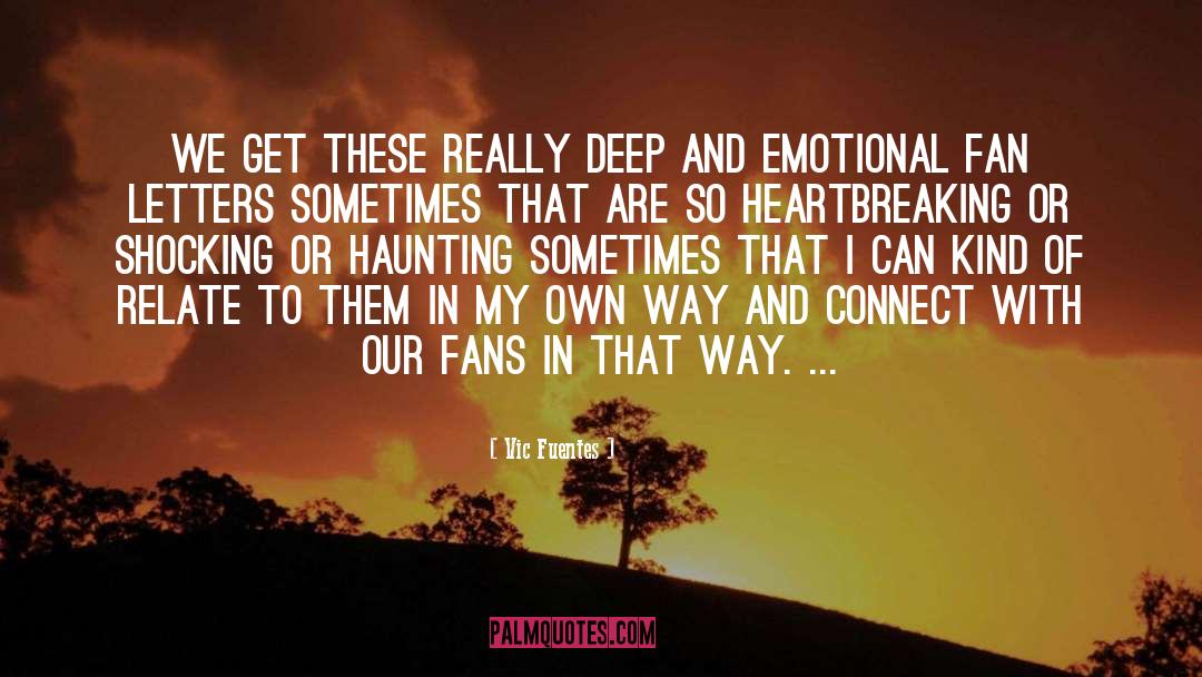 Vic Fuentes Quotes: We get these really deep