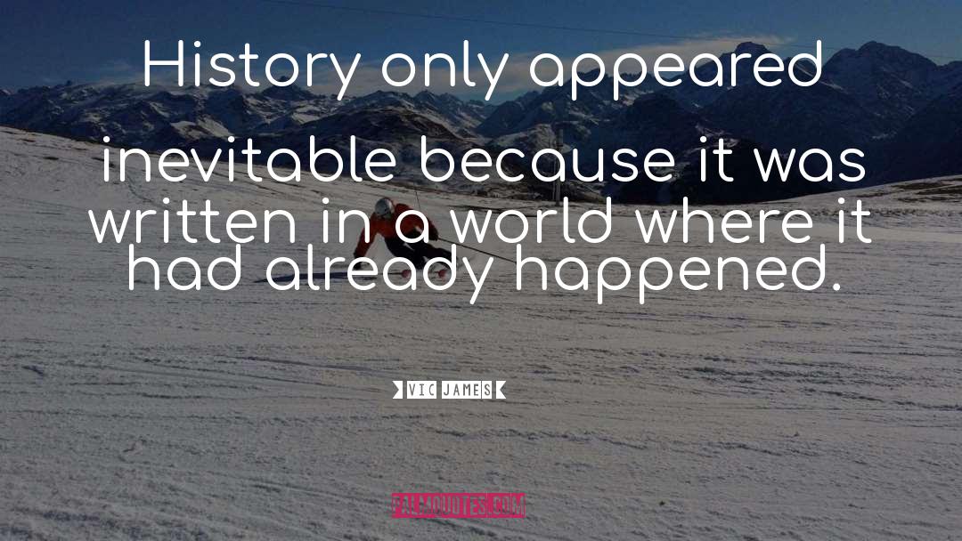 Vic James Quotes: History only appeared inevitable because