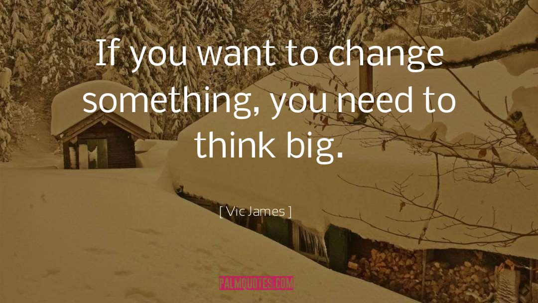 Vic James Quotes: If you want to change