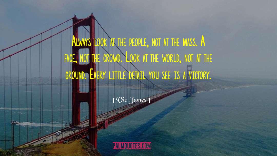 Vic James Quotes: Always look at the people,