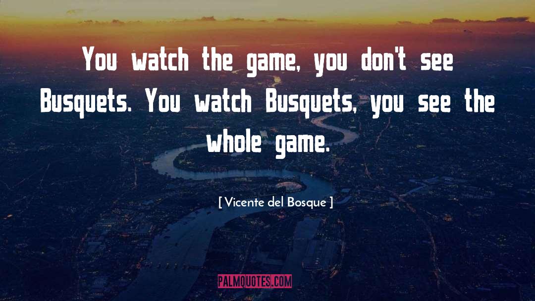 Vicente Del Bosque Quotes: You watch the game, you