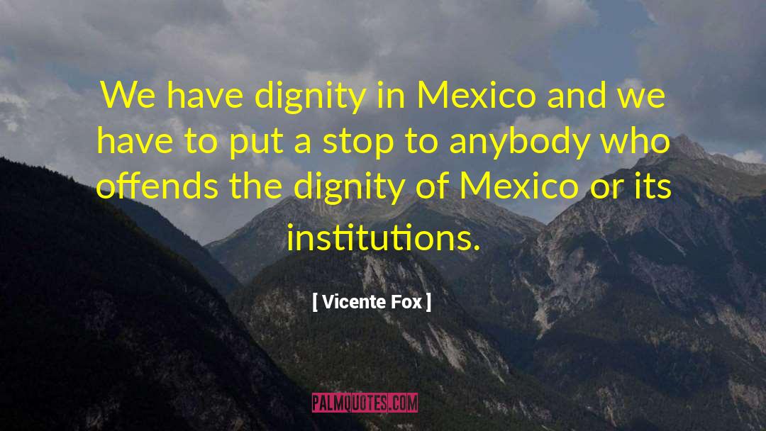 Vicente Fox Quotes: We have dignity in Mexico