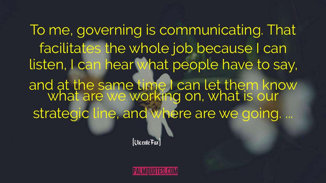 Vicente Fox Quotes: To me, governing is communicating.