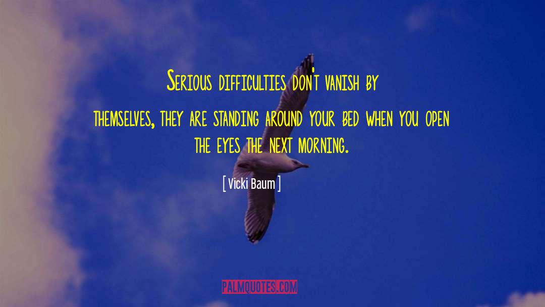 Vicki Baum Quotes: Serious difficulties don't vanish by