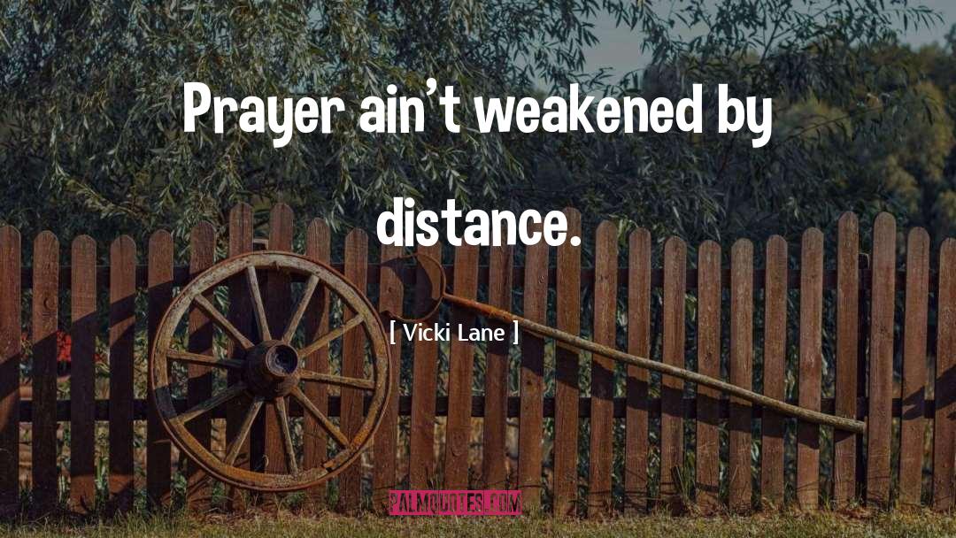Vicki Lane Quotes: Prayer ain't weakened by distance.