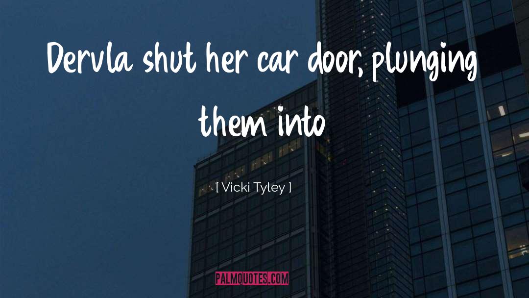 Vicki Tyley Quotes: Dervla shut her car door,