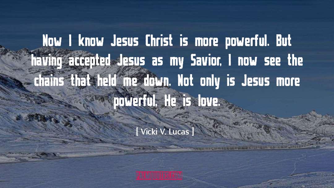 Vicki V. Lucas Quotes: Now I know Jesus Christ