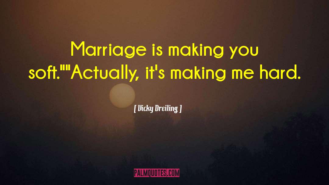 Vicky Dreiling Quotes: Marriage is making you soft.