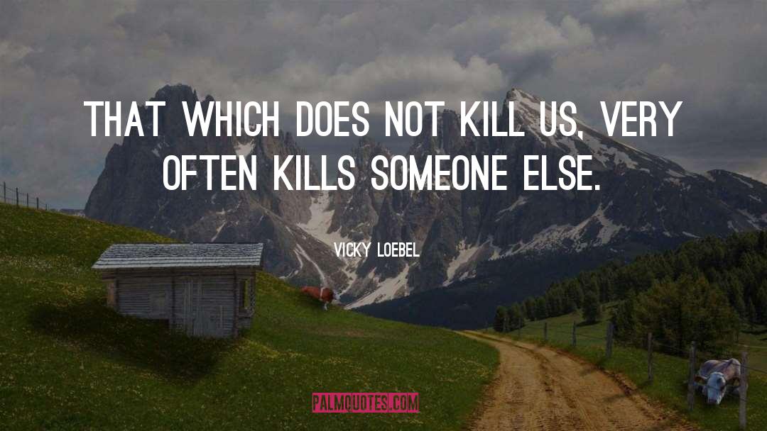 Vicky Loebel Quotes: That which does not kill