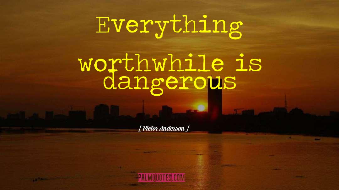 Victor Anderson Quotes: Everything worthwhile is dangerous