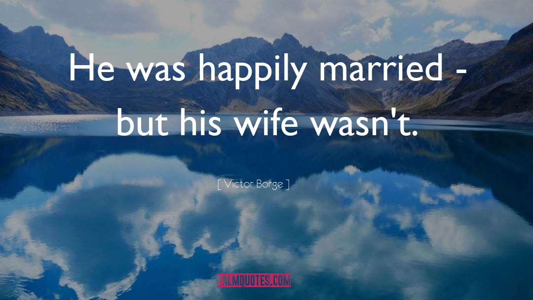 Victor Borge Quotes: He was happily married -