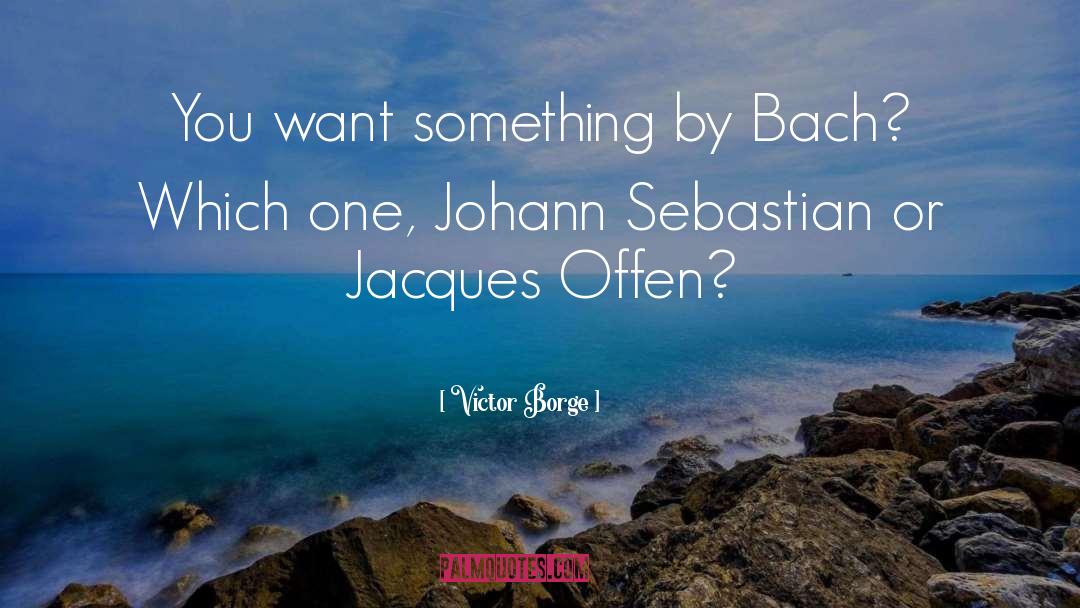 Victor Borge Quotes: You want something by Bach?