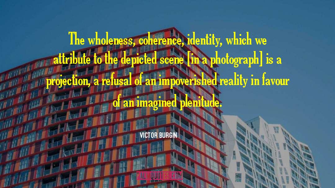 Victor Burgin Quotes: The wholeness, coherence, identity, which