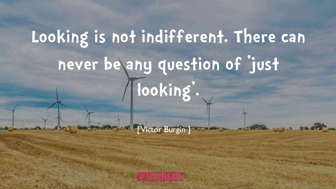 Victor Burgin Quotes: Looking is not indifferent. There