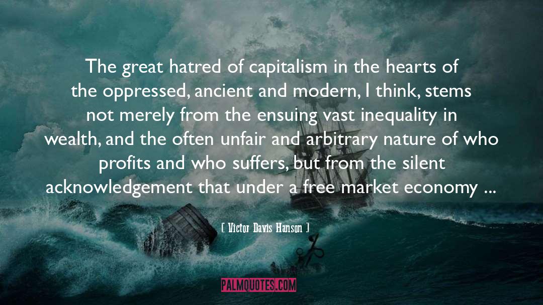 Victor Davis Hanson Quotes: The great hatred of capitalism