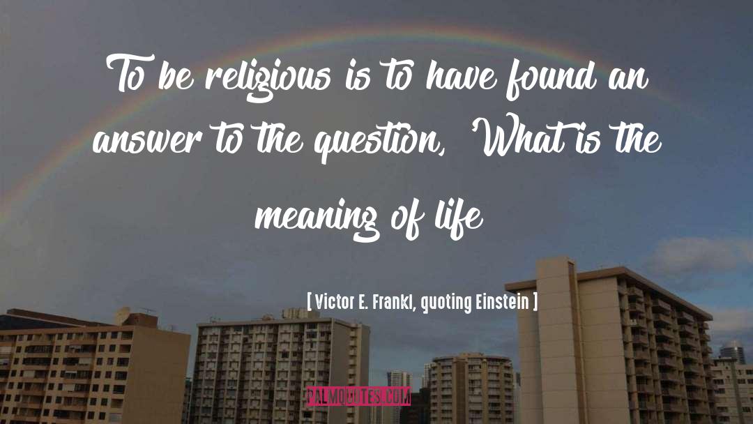 Victor E. Frankl, Quoting Einstein Quotes: To be religious is to