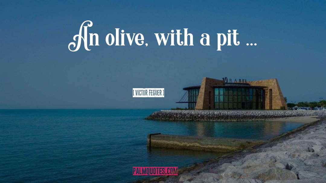 Victor Feguer Quotes: An olive, with a pit