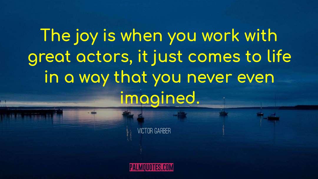 Victor Garber Quotes: The joy is when you