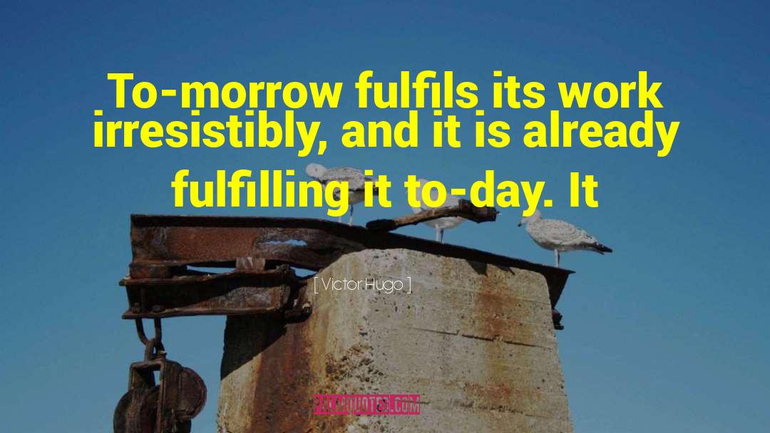 Victor Hugo Quotes: To-morrow fulfils its work irresistibly,