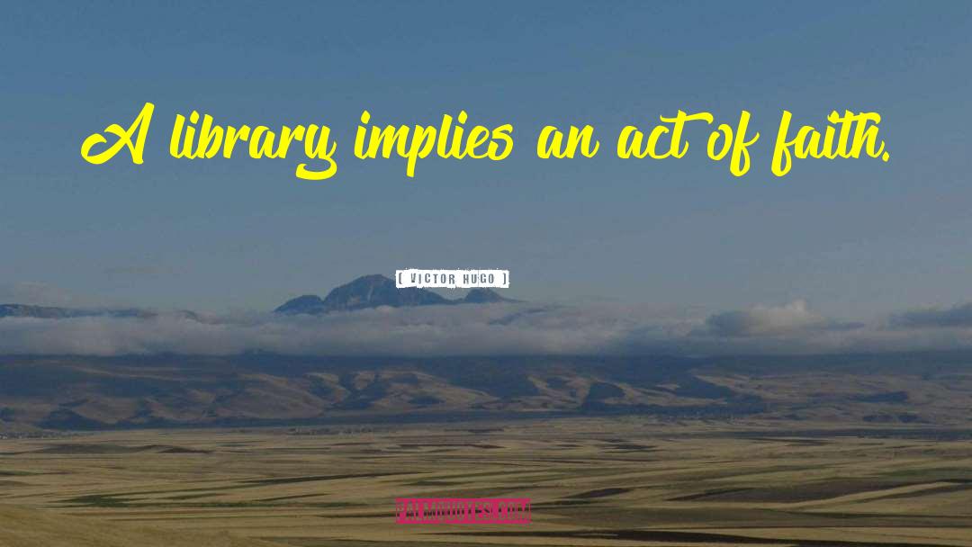 Victor Hugo Quotes: A library implies an act