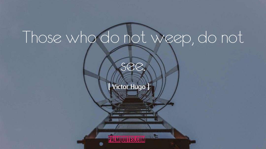 Victor Hugo Quotes: Those who do not weep,