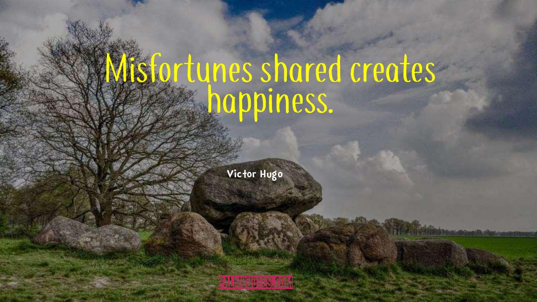 Victor Hugo Quotes: Misfortunes shared creates happiness.