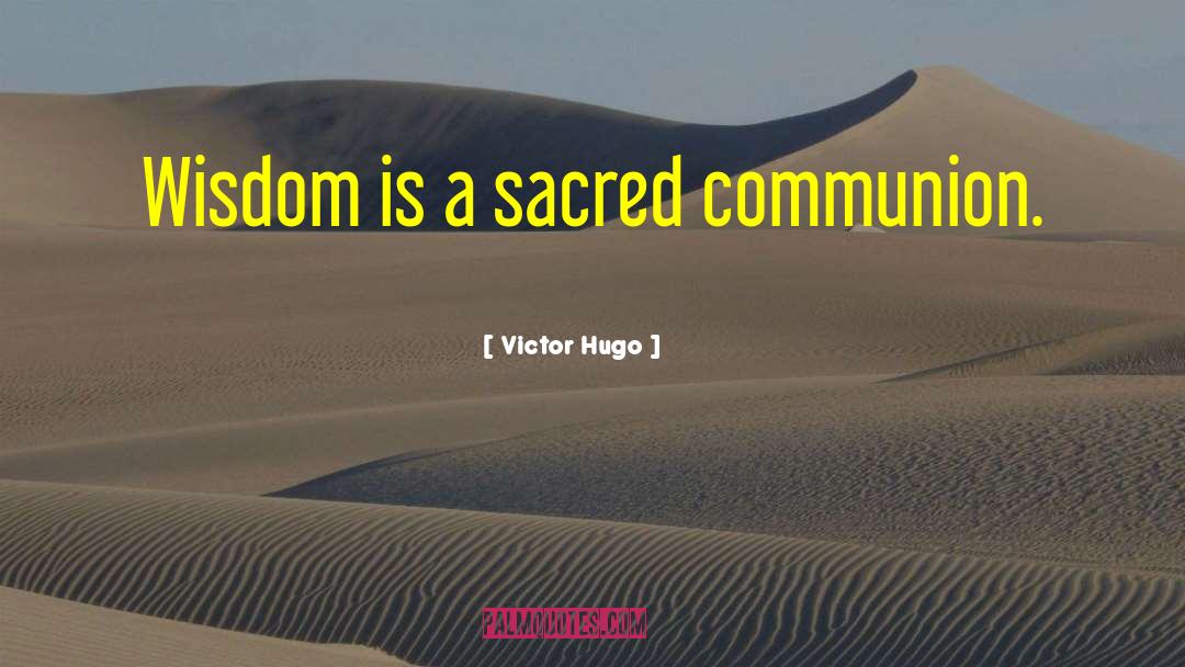 Victor Hugo Quotes: Wisdom is a sacred communion.