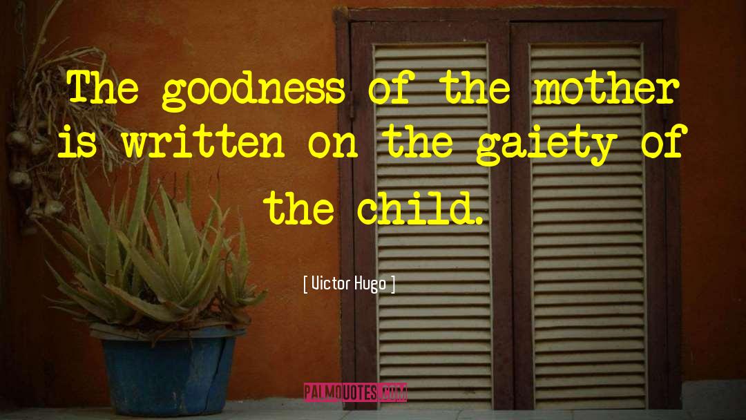 Victor Hugo Quotes: The goodness of the mother