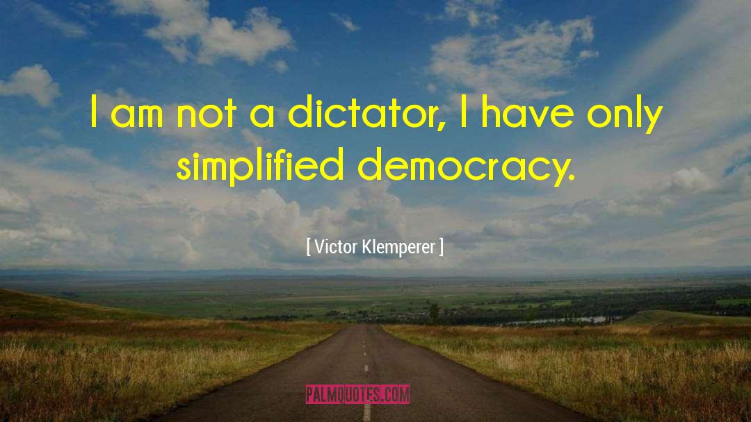 Victor Klemperer Quotes: I am not a dictator,
