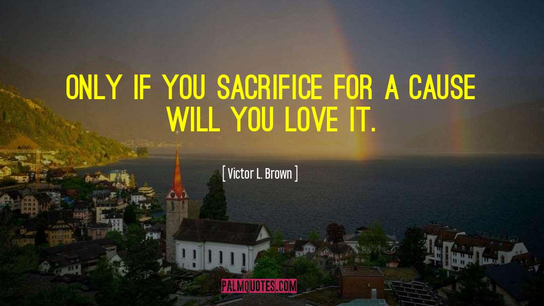 Victor L. Brown Quotes: Only if you sacrifice for