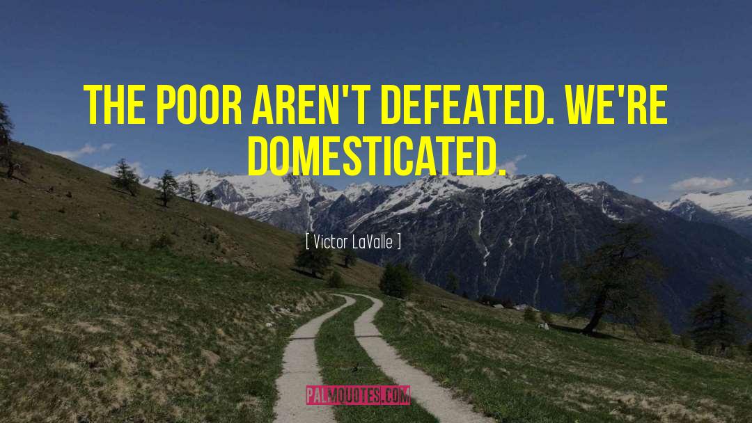 Victor LaValle Quotes: The poor aren't defeated. We're