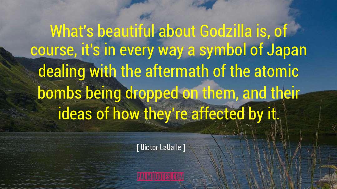 Victor LaValle Quotes: What's beautiful about Godzilla is,