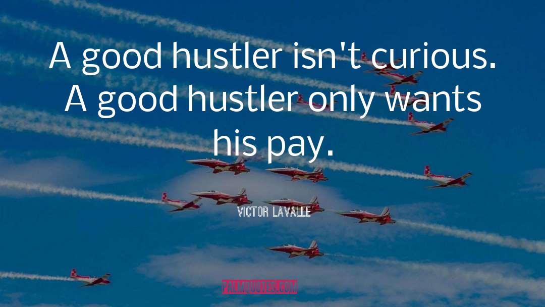 Victor LaValle Quotes: A good hustler isn't curious.