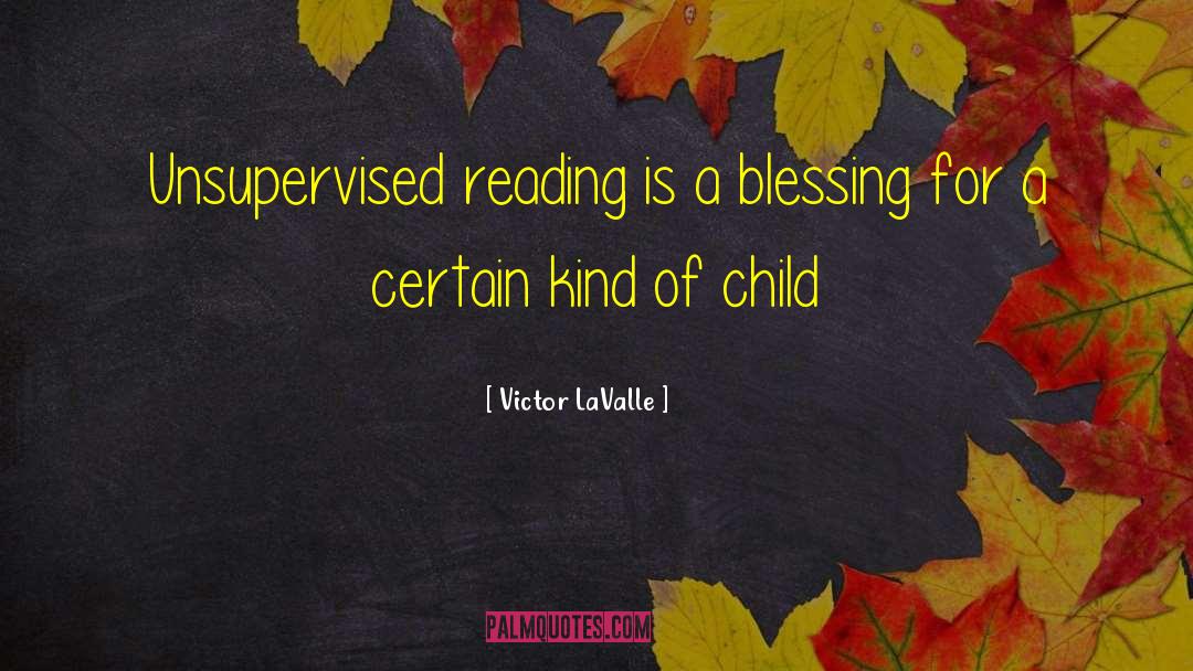 Victor LaValle Quotes: Unsupervised reading is a blessing