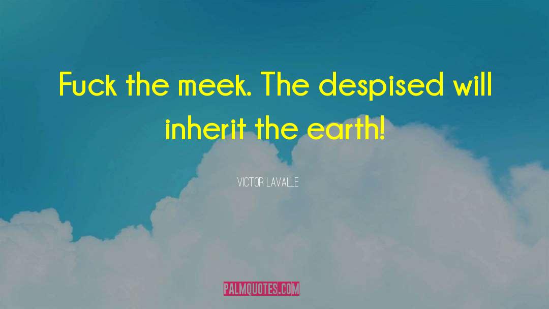 Victor LaValle Quotes: Fuck the meek. The despised