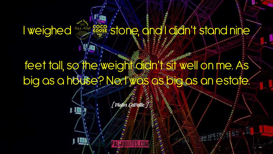 Victor LaValle Quotes: I weighed 25 stone, and