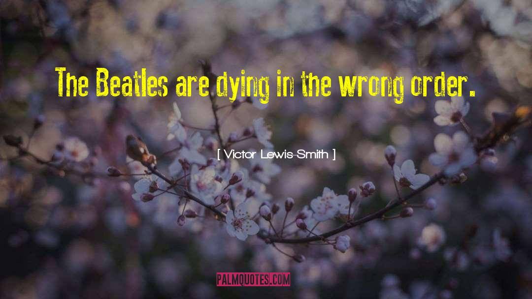 Victor Lewis-Smith Quotes: The Beatles are dying in