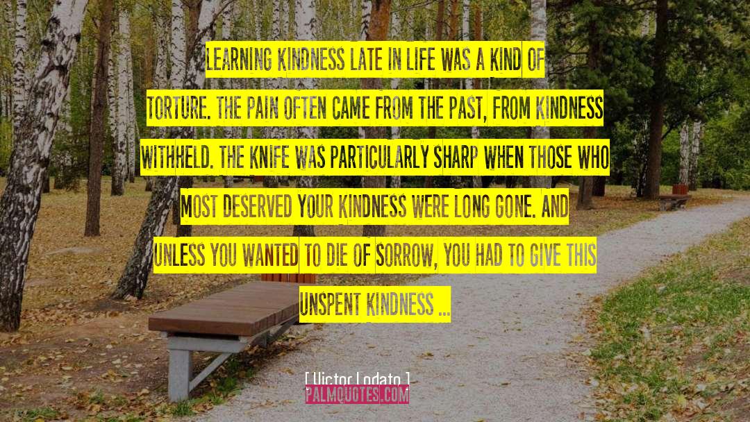 Victor Lodato Quotes: Learning kindness late in life