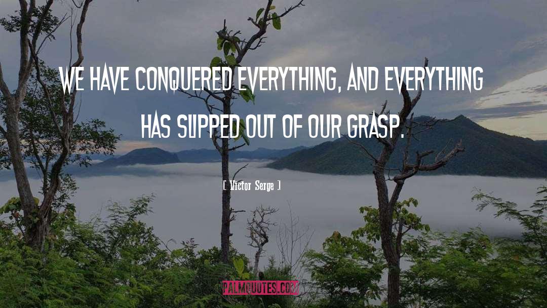 Victor Serge Quotes: We have conquered everything, and