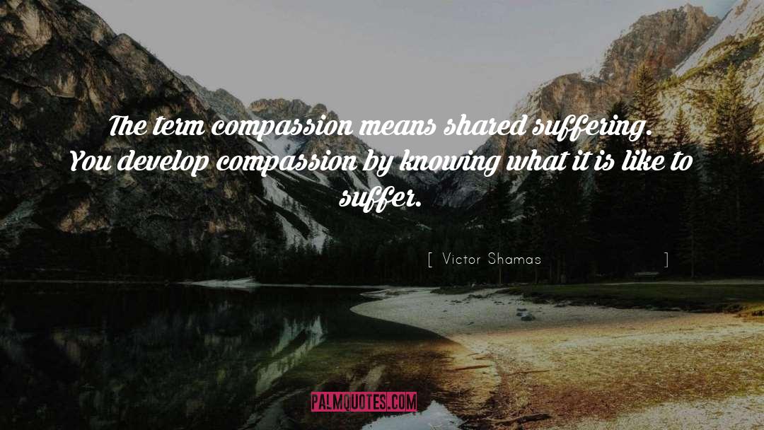 Victor Shamas Quotes: The term compassion means shared