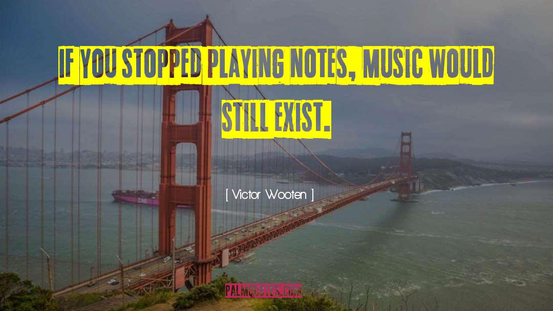 Victor Wooten Quotes: If you stopped playing notes,