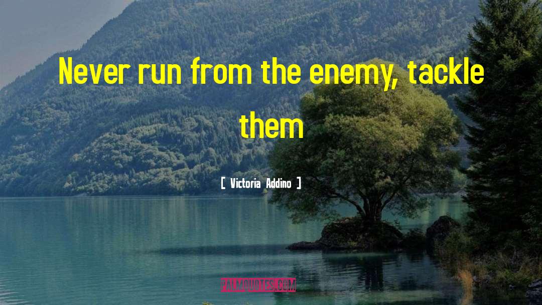 Victoria Addino Quotes: Never run from the enemy,