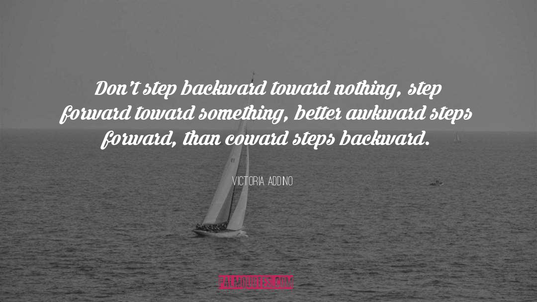 Victoria Addino Quotes: Don't step backward toward nothing,