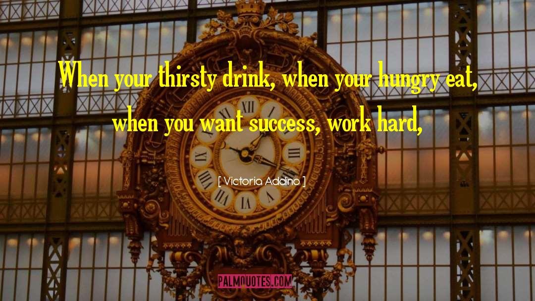 Victoria Addino Quotes: When your thirsty drink, when