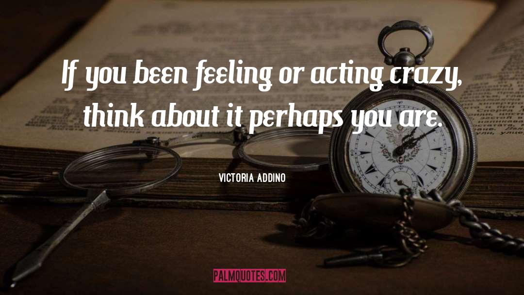 Victoria Addino Quotes: If you been feeling or