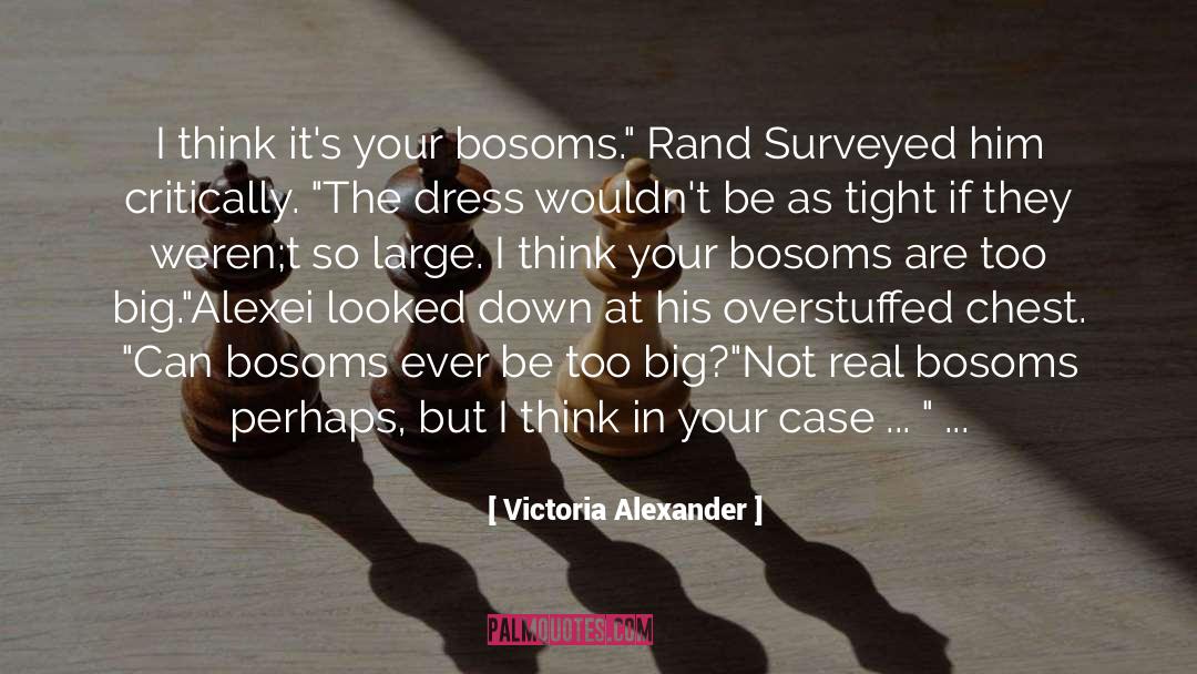 Victoria Alexander Quotes: I think it's your bosoms.